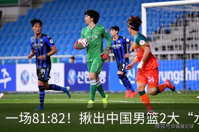 一场81:82！揪出中国男篮2大“水货” 表现拉胯 恐被郭士强弃用