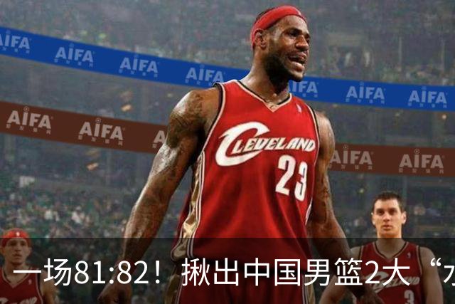 一场81:82！揪出中国男篮2大“水货” 表现拉胯 恐被郭士强弃用