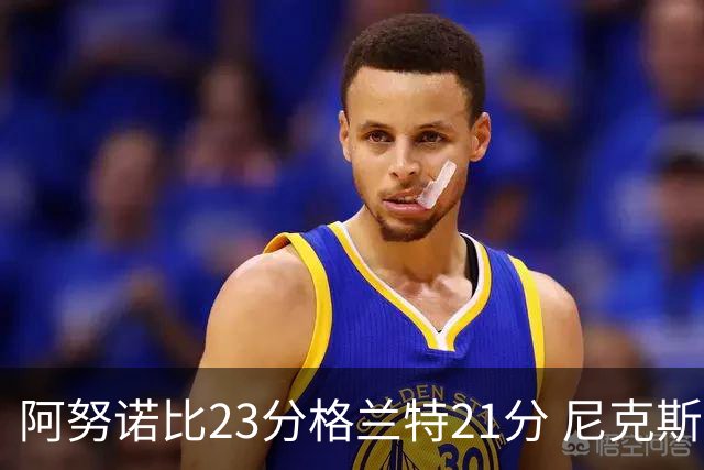 阿努诺比23分格兰特21分 尼克斯取得5连胜